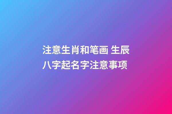 注意生肖和笔画 生辰八字起名字注意事项